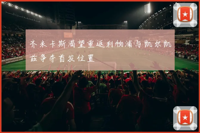 齐米卡斯渴望重返利物浦与凯尔凯兹争夺首发位置
