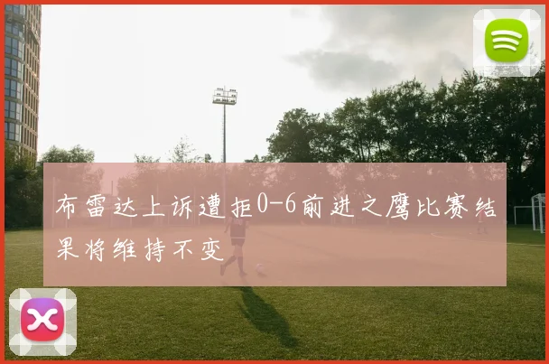 布雷达上诉遭拒0-6前进之鹰比赛结果将维持不变