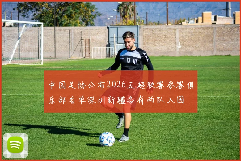 中国足协公布2026五超联赛参赛俱乐部名单深圳新疆各有两队入围