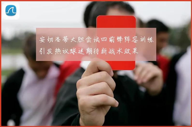 安切洛蒂大胆尝试四前锋阵容训练引发热议球迷期待新战术效果