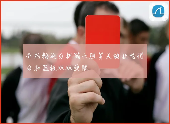 乔约翰逊分析骑士胜算关键杜伦得分和篮板双双受限