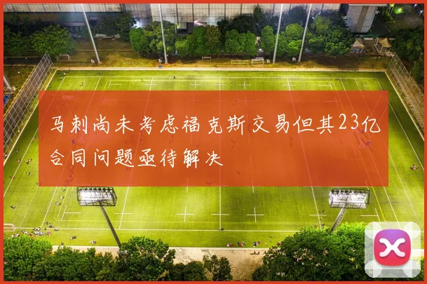 马刺尚未考虑福克斯交易但其23亿合同问题亟待解决