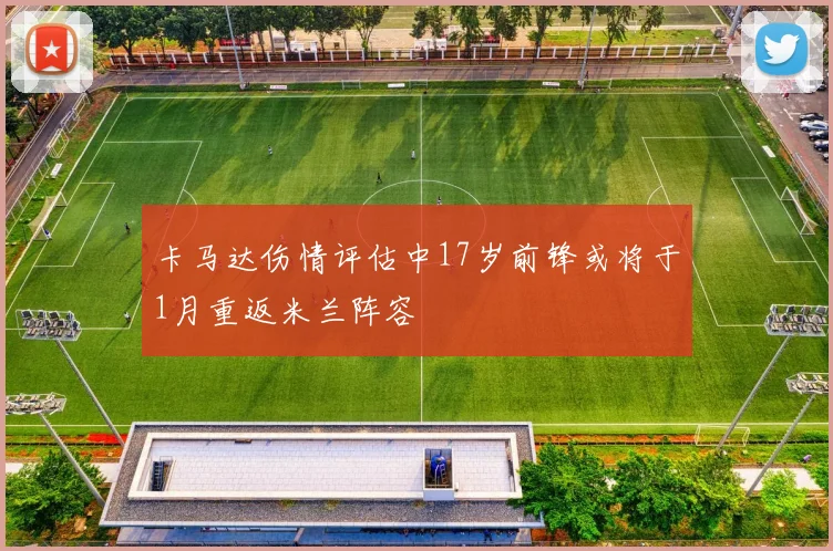 卡马达伤情评估中17岁前锋或将于1月重返米兰阵容