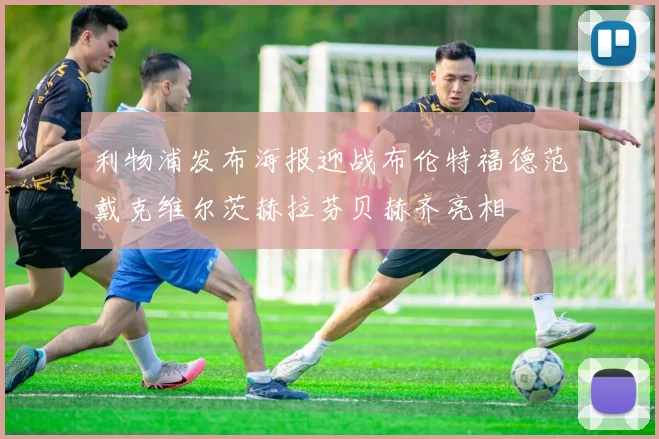 利物浦发布海报迎战布伦特福德范戴克维尔茨赫拉芬贝赫齐亮相