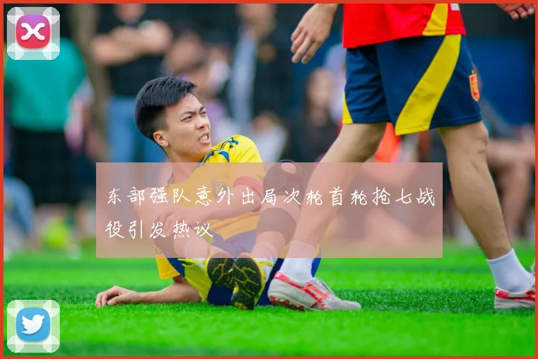 东部强队意外出局次轮首轮抢七战役引发热议