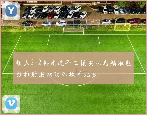 铁人2-2再度追平三镇安以恩精准包抄推射成功助队扳平比分