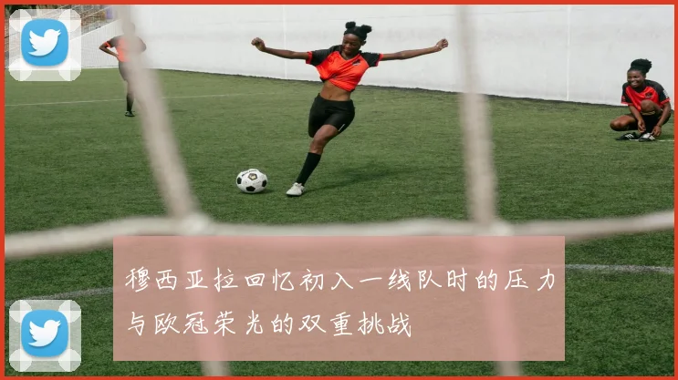 穆西亚拉回忆初入一线队时的压力与欧冠荣光的双重挑战